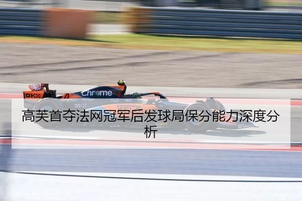 高芙首夺法网冠军后发球局保分能力深度分析