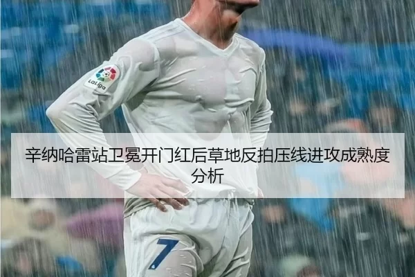 辛纳哈雷站卫冕开门红后草地反拍压线进攻成熟度分析