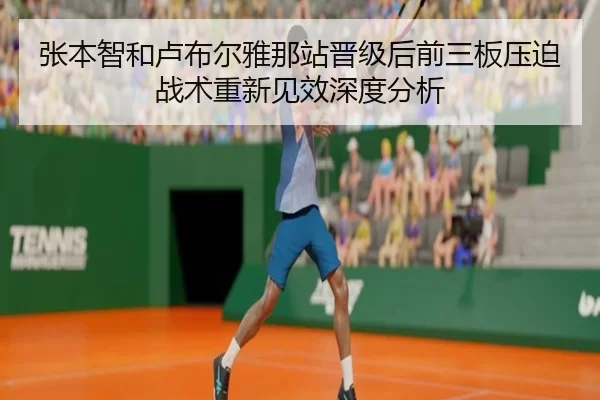 张本智和卢布尔雅那站晋级后前三板压迫战术重新见效深度分析